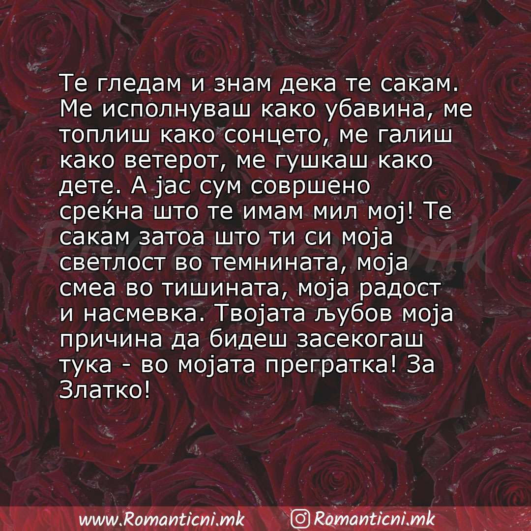 Љубовна порака: Те гледам и знам дека те сакам. Ме исполнуваш како убавина, ме топлиш како сонцето, ме галиш како ветерот, ме гушкаш како дете. А јас сум совршено среќна што те имам мил мој! Те са