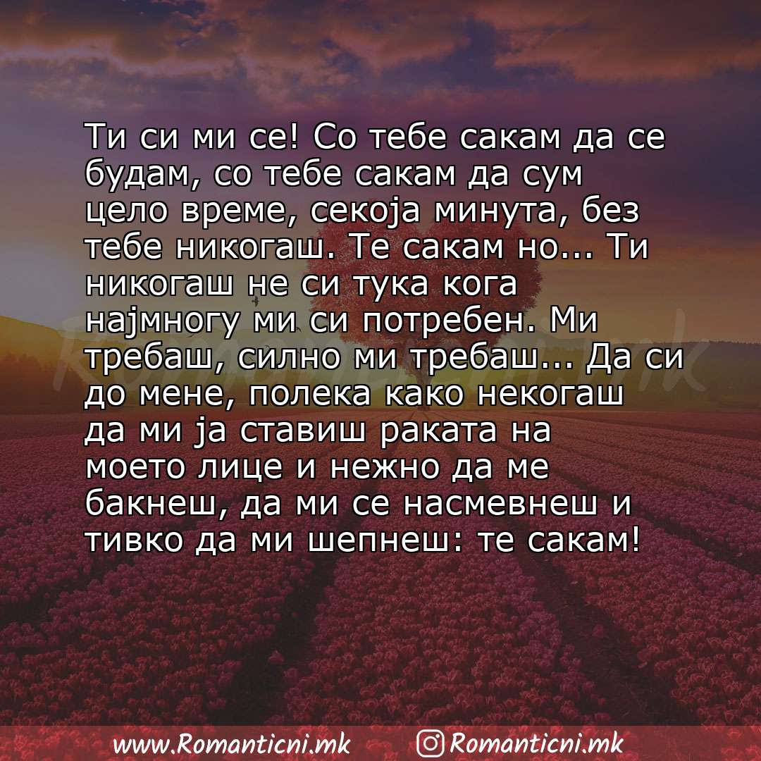 Ljubovni statusi: Ти си ми се! Со тебе сакам да се будам, со тебе сакам да сум цело време, секоја минута, без тебе никогаш. Те сакам но... Ти никогаш не си тука кога најмногу ми си потребен. М