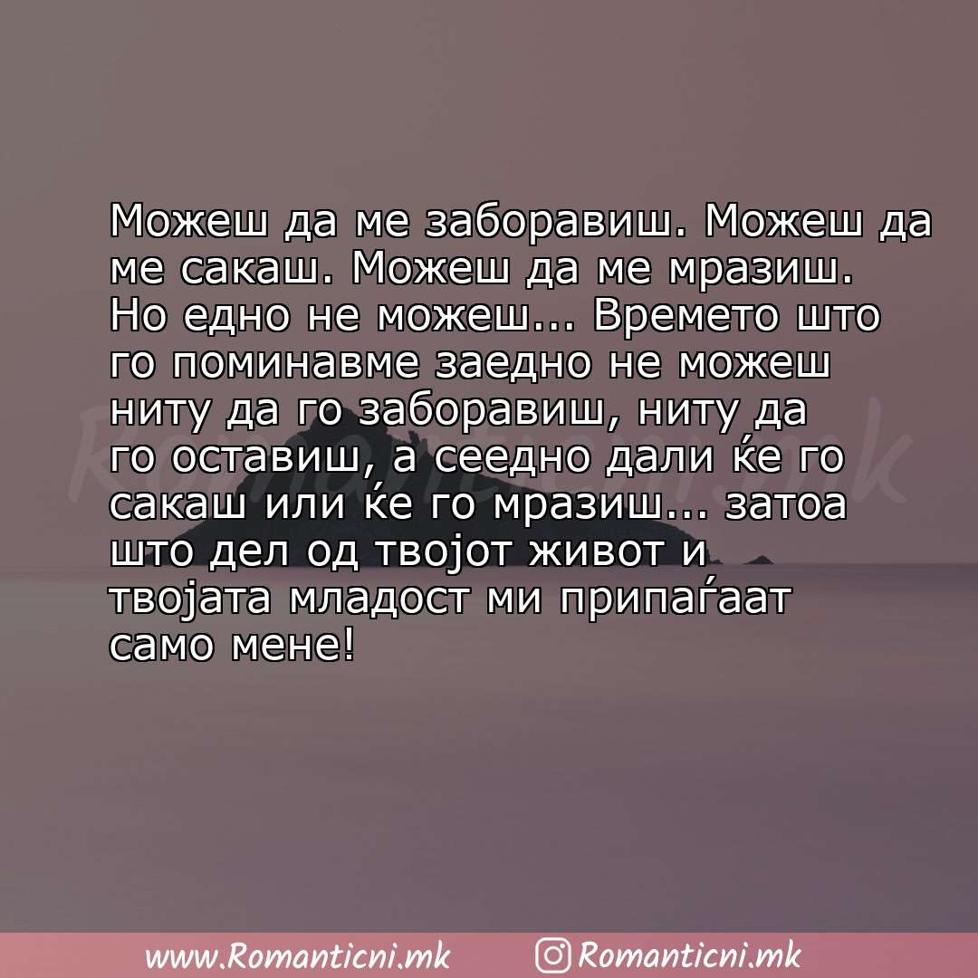 Роденденски пораки: Moжеш да ме заборавиш. Можеш да ме сакаш. Можеш да ме мразиш. Но едно не можеш... Времето што го поминавме заедно не можеш ниту да го заборав