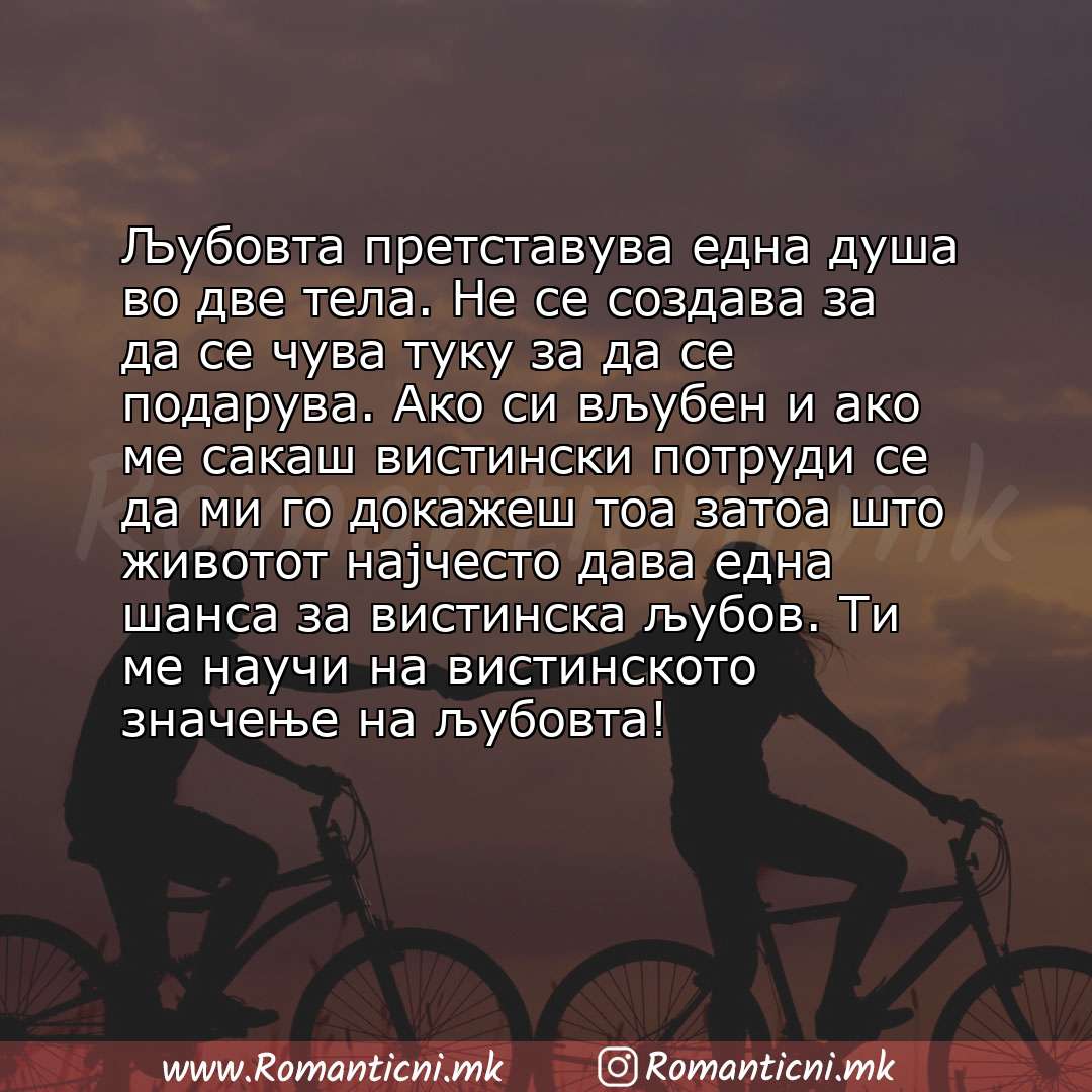 Ljubovna poraka: Љубовта претставува една душа во две тела. Не се создава за да се чува туку за да се подарува. Ако си вљубен и ако ме сакаш вистински потр