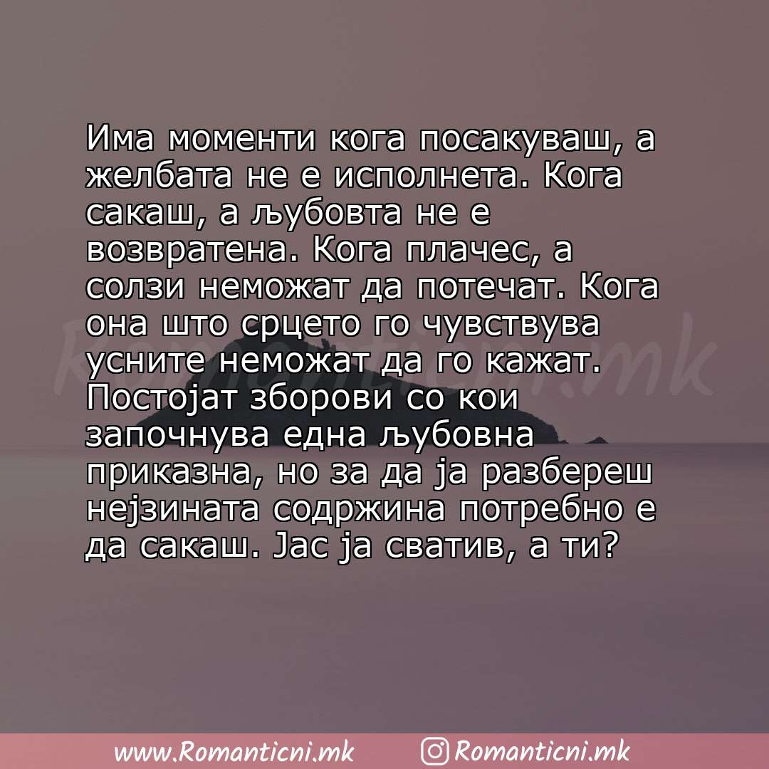 Ljubovni statusi: Има моменти кога посакуваш, а желбата не е исполнета. Кога сакаш, а љубовта не е возвратена. Кога плачес, а солзи неможат да потечат. Кога она што срцето го чувствува 