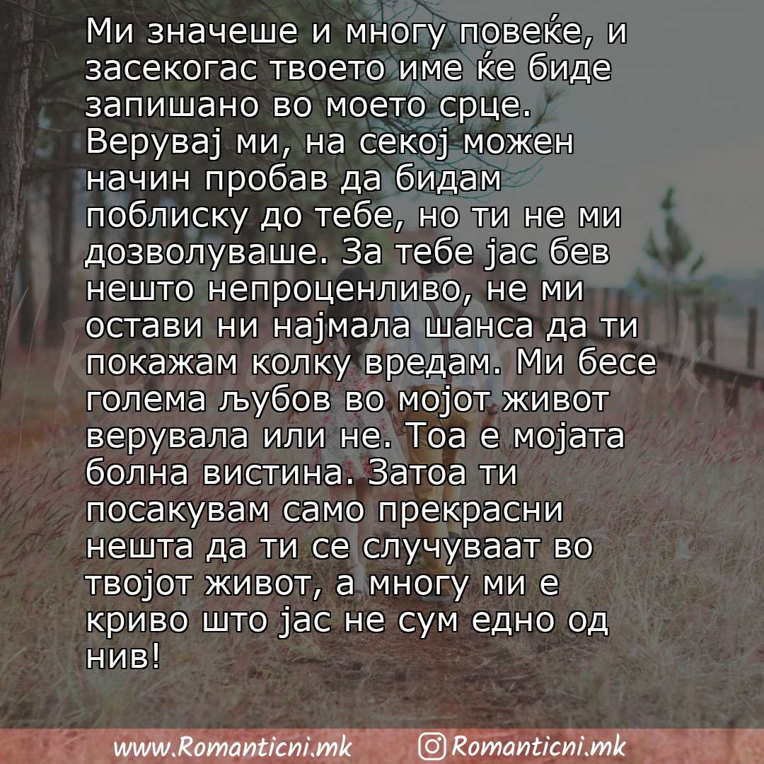 Poraki za dobra nok: Ми значеше и многу повеќе, и засекогас твоето име ќе биде запишано во моето срце. Верувај ми, на секој можен начин пробав да бидам поблиску до тебе, но ти не ми дозволуваше. За тебе јас бев нешто непроценливо, не ми остави ни најмала ш