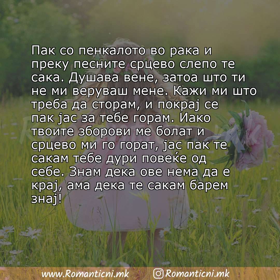 Љубовни смс пораки: Пак со пенкалото во рака и преку песните срцево слепо те сака. Душава вене, затоа што ти не ми веруваш мене. Кажи ми што треба да сторам, и покрај се пак јас за те
