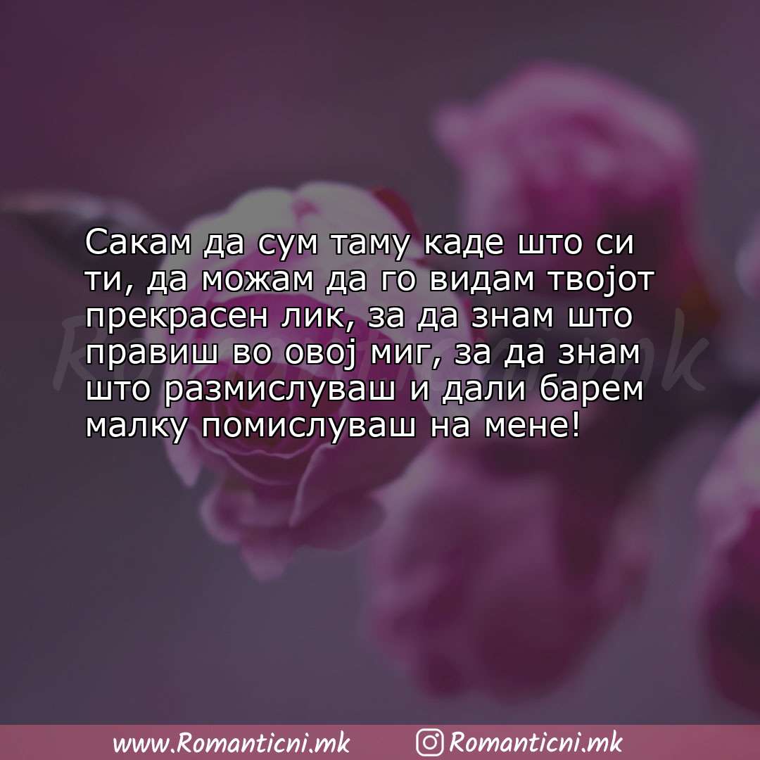 poraki za prijatel: Сакам да сум таму каде што си ти, да можам да го видам твојот прекрасен лик, за да знам ш