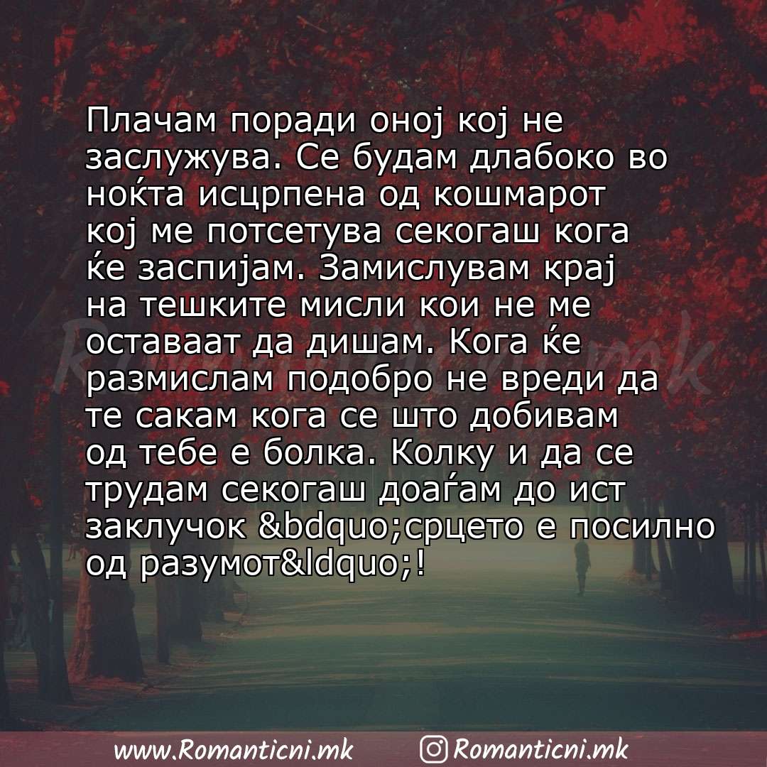 poraki za prijatel: Плачам поради оној кој не заслужува. Се будам длабоко во ноќта исцрпена од кошмарот кој ме потсетува секогаш кога ќе заспијам. Замислувам крај на тешките мисли кои не ме оставаат 