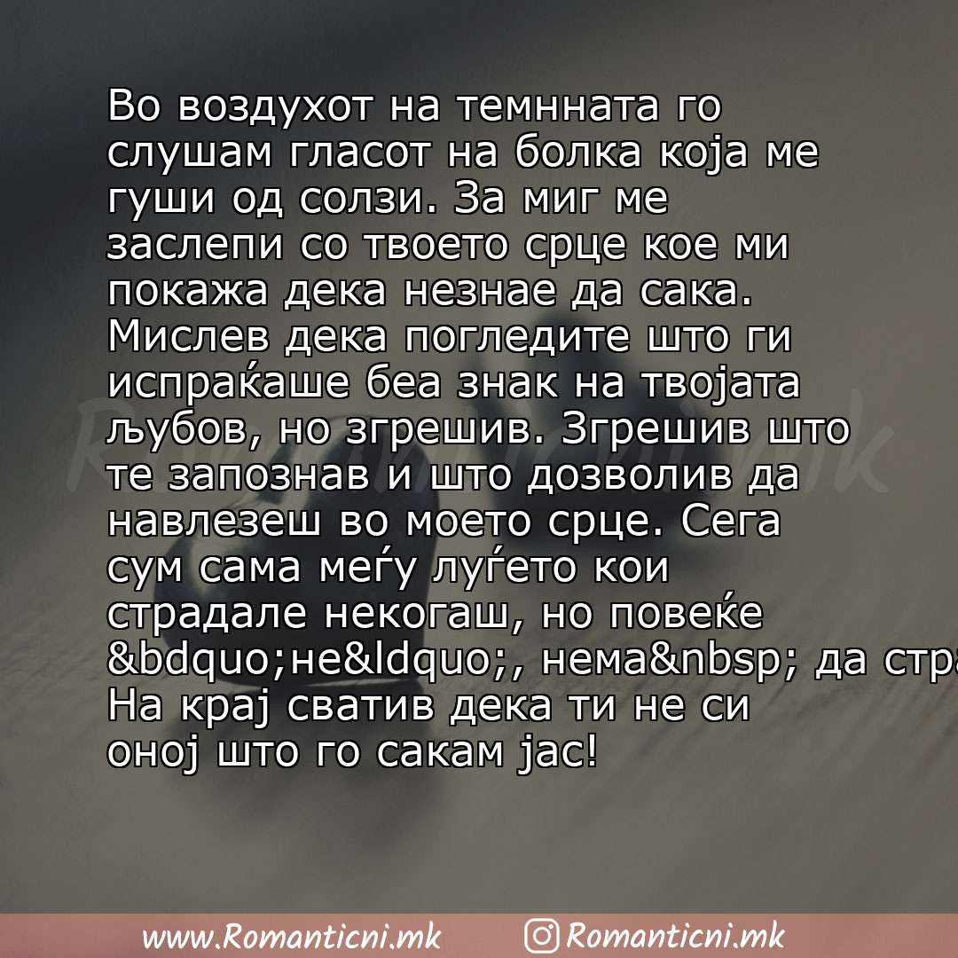 Ljubovna poraka: Во воздухот на темнната го слушам гласот на болка која ме гуши од солзи. За миг ме заслепи со твоето срце кое ми покажа дека незнае да сака. Мислев дека погледите што ги испраќаше беа знак на твојата љубов, но зг