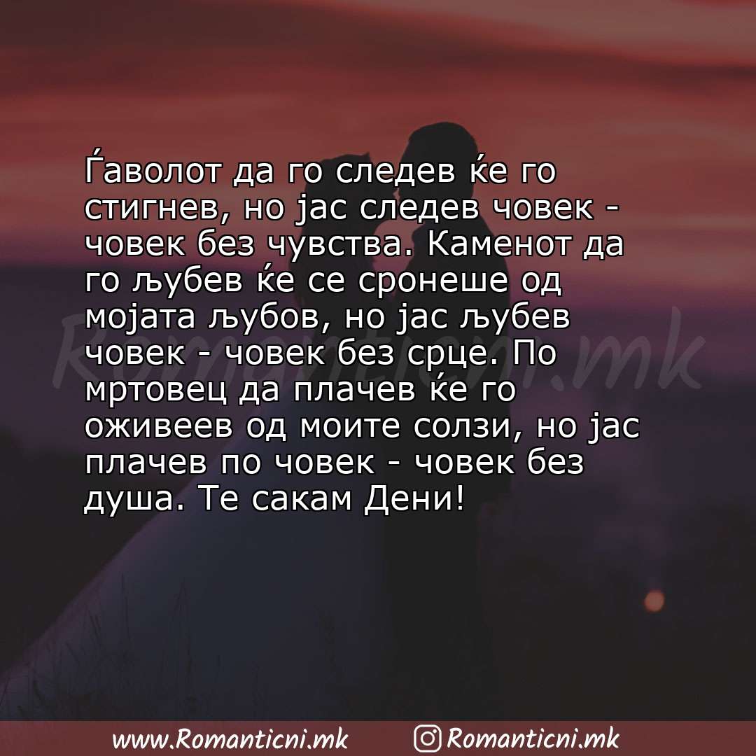 Ljubovni statusi: Ѓаволот да го следев ќе го стигнев, но јас следев човек - човек без чувства. Каменот да го љубев ќе се сронеше од мојата љубов, но јас 