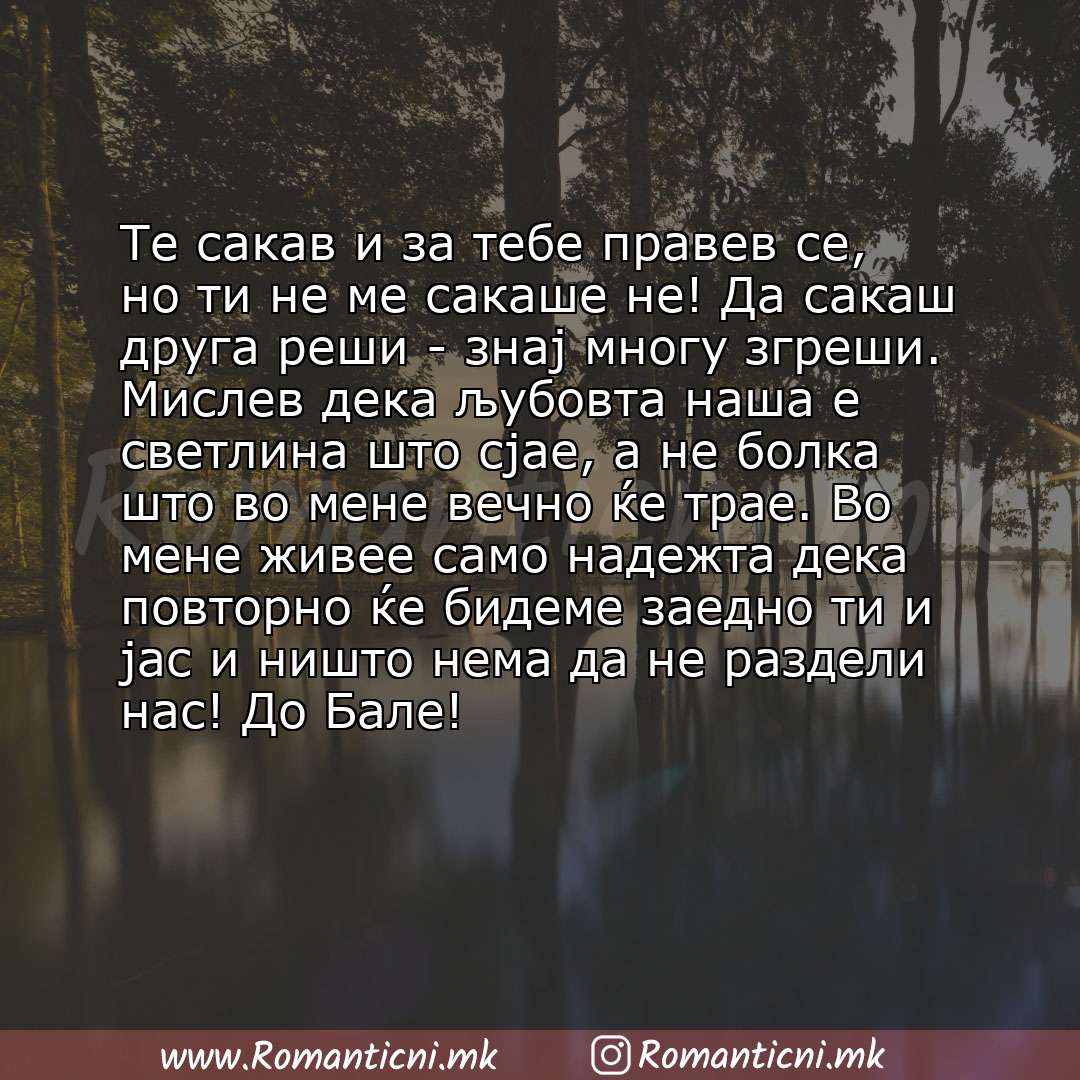 Ljubovni poraki: Те сакав и за тебе правев се, но ти не ме сакаше не! Да сакаш друга реши - знај многу згреши. Мислев дека љубовта наша е светлина што сјае, а н