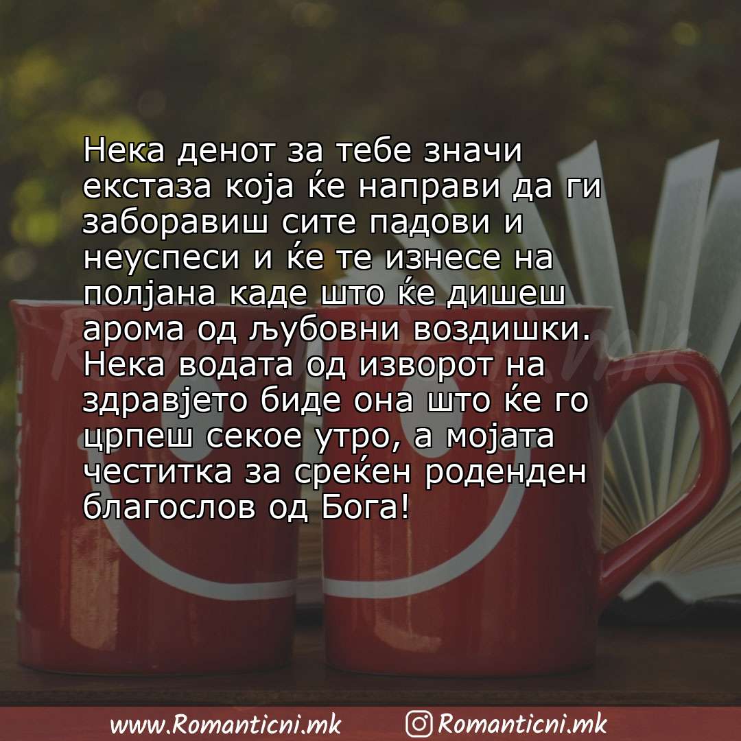 Rodendenski poraki: Нека денот за тебе значи екстаза која ќе направи да ги заборавиш сите падови и неуспеси и ќе те изнесе на полјана каде што ќе дишеш арома од љуб