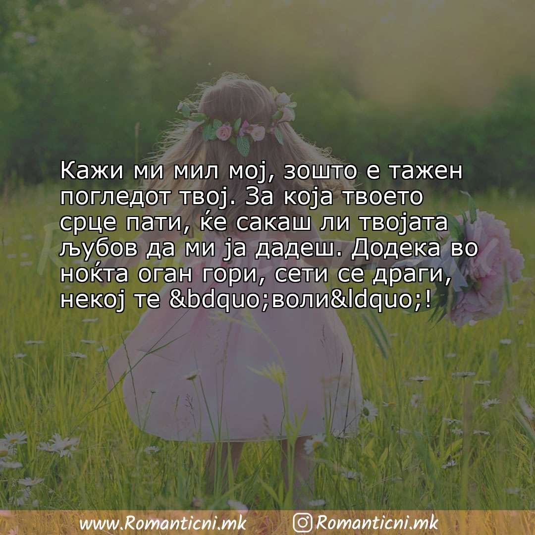 Ljubovni statusi: Кажи ми мил мој, зошто е тажен погледот твој. За која твоето срце пати, ќе сакаш ли твој