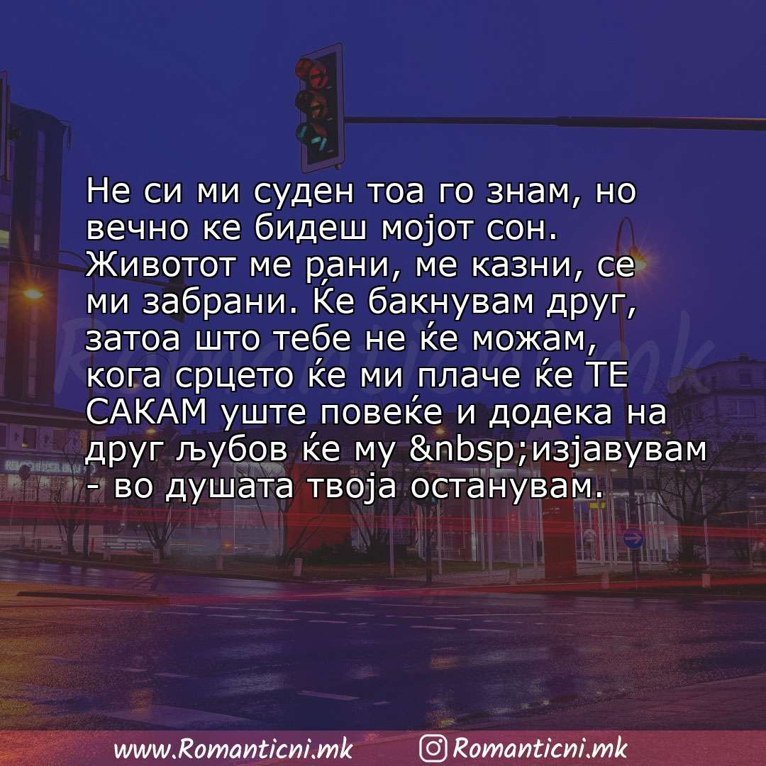 Poraki za dobra nok: Не си ми суден тоа го знам, но вечно ке бидеш мојот сон. Животот ме рани, ме казни, се ми забрани. Ќе бакнувам друг, затоа што тебе н