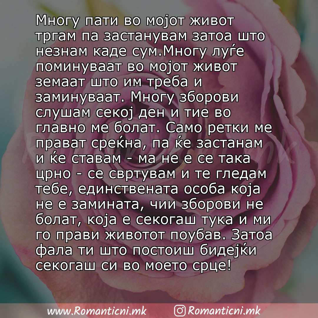 Poraki za dobra nok: Многу пати во мојот живот тргам па застанувам затоа што незнам каде сум.Многу луѓе поминуваат во мојот живот земаат што им треба и заминуваат. Многу зборови слушам секој ден и тие во главно ме болат. Само ретки ме прават среќна, па ќе зас