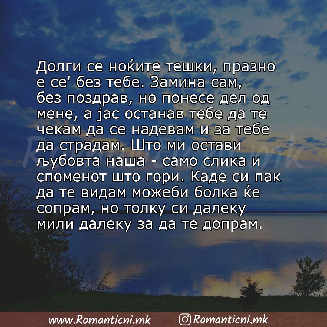 Ljubovna poraka: Долги се ноќите тешки, празно е се' без тебе. Замина сам, без поздрав, но понесе дел од мене, а јас останав тебе да те чекам да се надевам и за тебе да страда