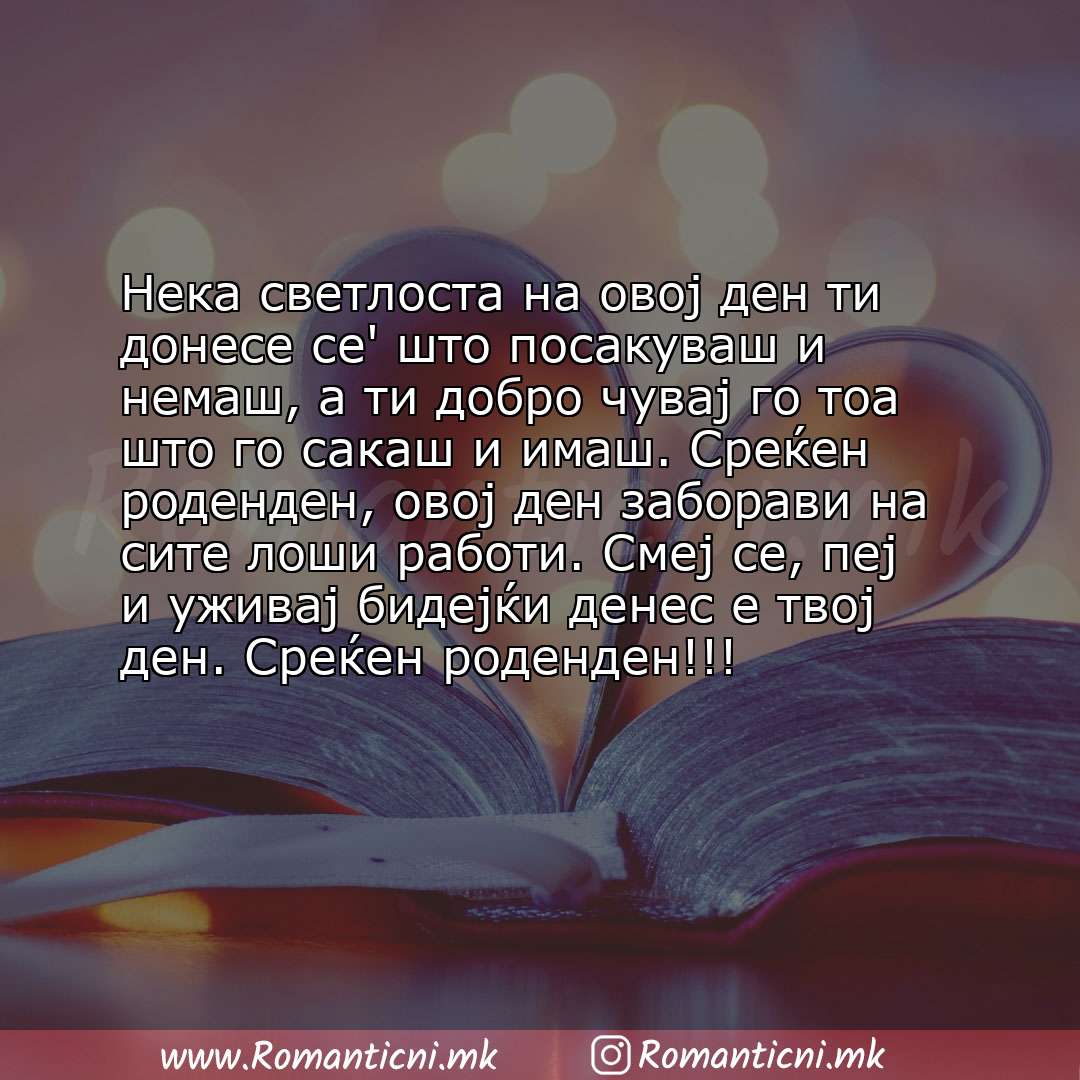 Пораки за среќен роденден: Нека светлоста на овој ден ти донесе се' што посакуваш и немаш, а ти добро чувај го тоа што го сакаш и имаш. Среќе