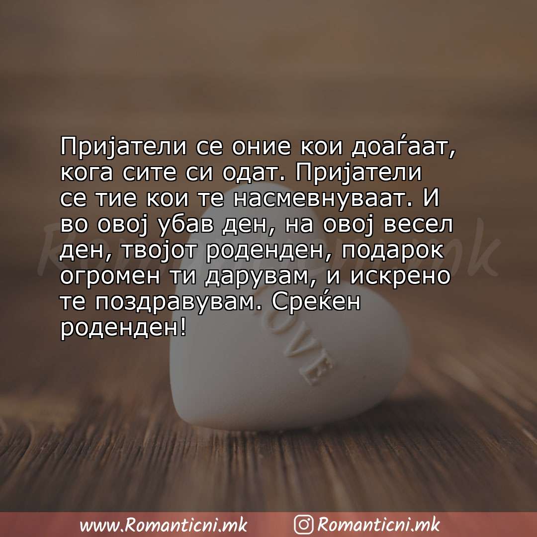 Пораки за среќен роденден: Пријатели се оние кои доаѓаат, кога сите си одат. Пријатели се тие кои те насмевнуваат. И во овој убав ден, 