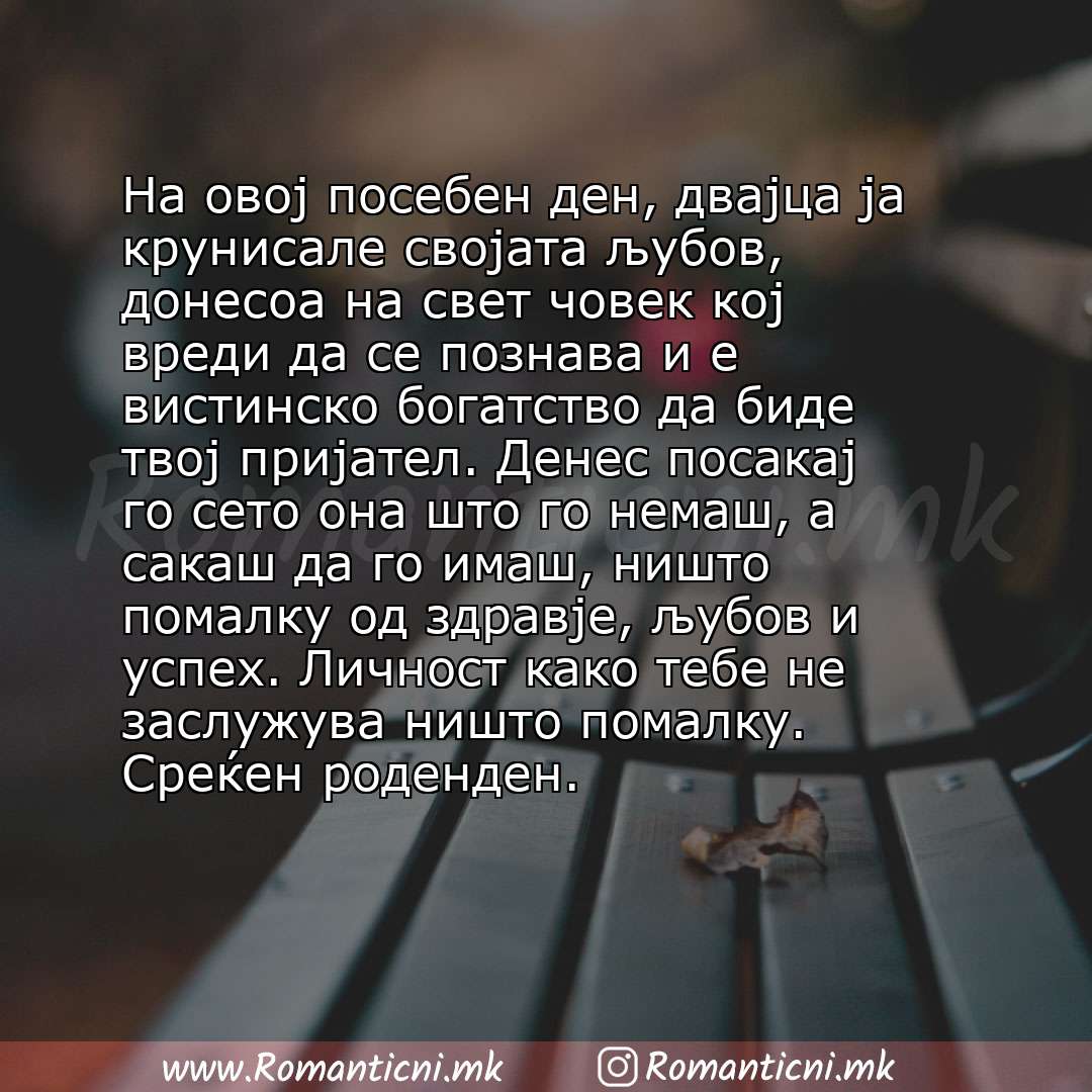 Роденденски пораки: На овој посебен ден, двајца ја крунисале својата љубов, донесоа на свет човек кој вреди да се познава и е вистинско богатство да биде твој пријател. Денес 