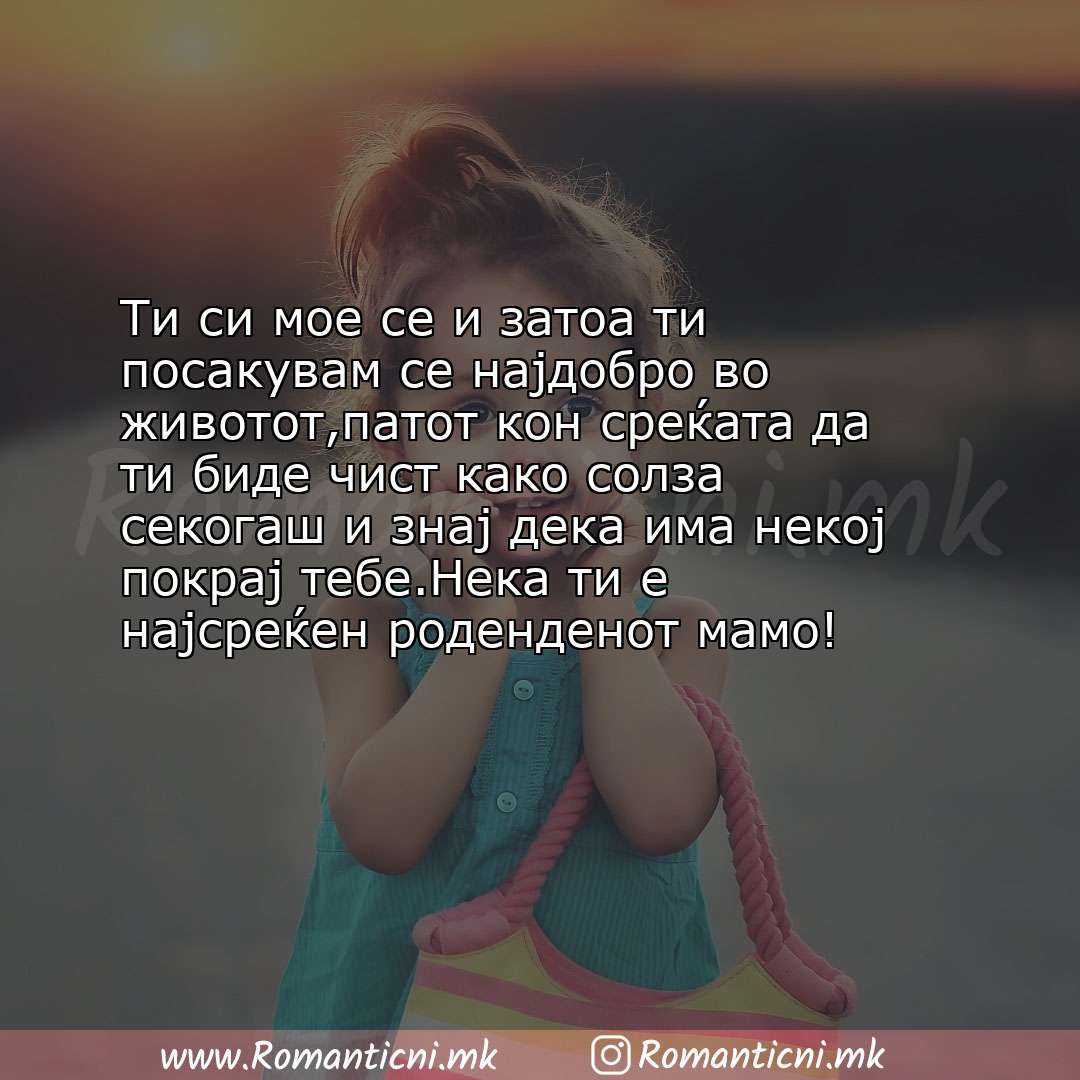 Пораки за среќен роденден: Ти си мое се и затоа ти посакувам се најдобро во животот,патот кон среќата да ти биде чист