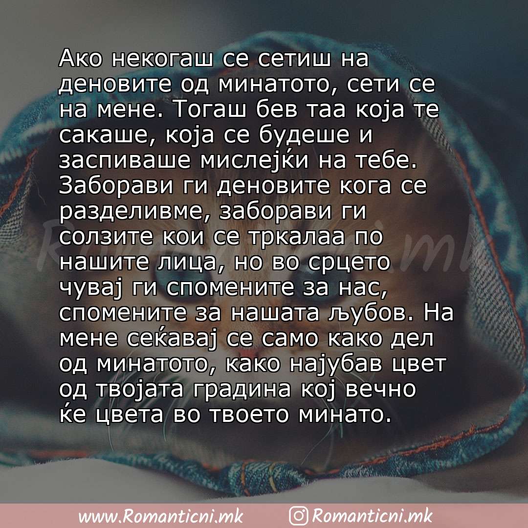 Ljubovna poraka: Ако некогаш се сетиш на деновите од минатото, сети се на мене. Тогаш бев таа која те сакаше, која се будеше и заспиваше мислејќи на тебе. Заборави ги деновите кога се разделивме, заборави ги солзите кои се тр