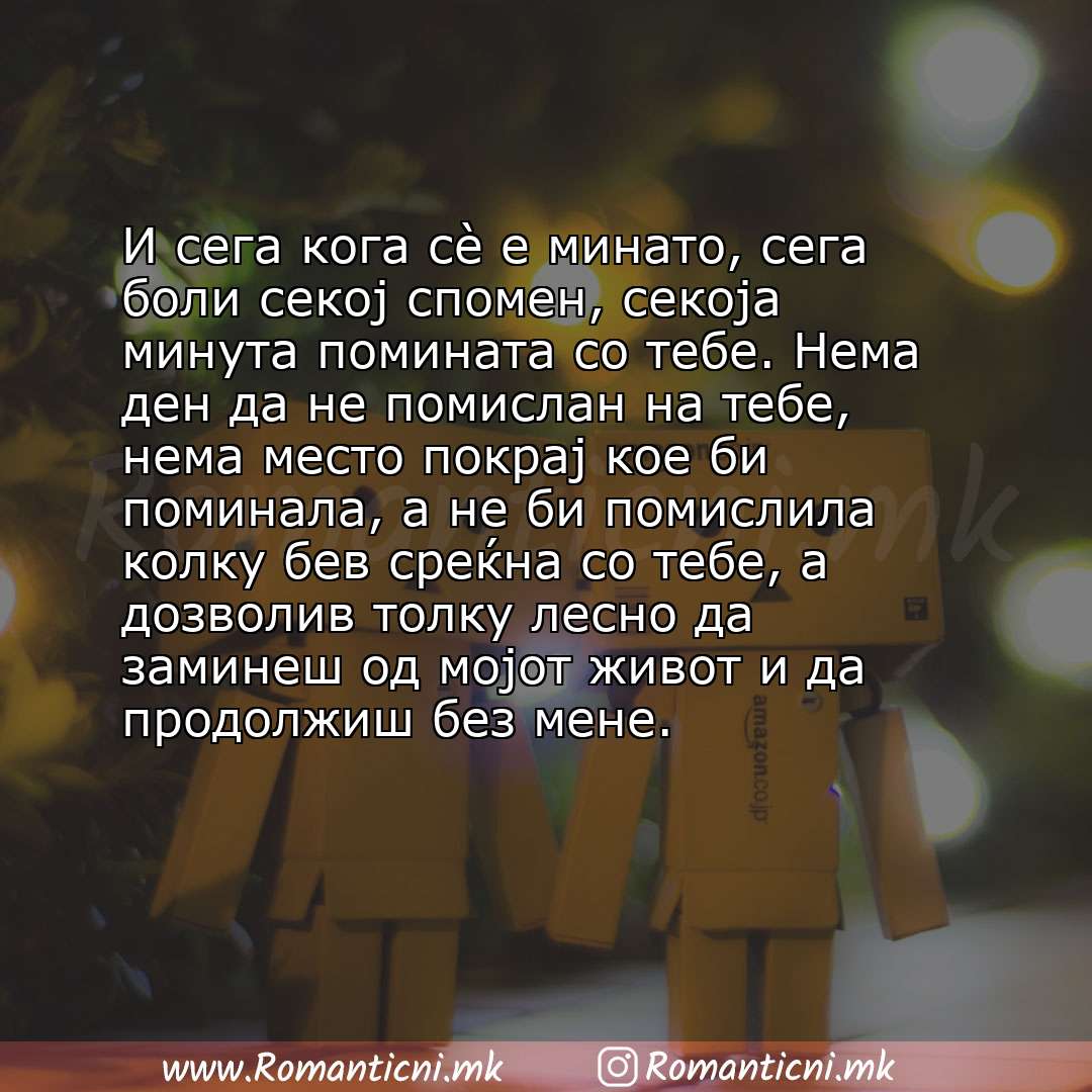 Poraki za dobra nok: И сега кога сè е минато, сега боли секој спомен, секоја минута помината со тебе. Нема ден да не помислан на тебе, нема место покрај к