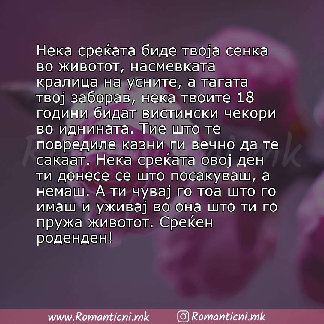 Роденденска порака: Нека среќата биде твоја сенка во животот, насмевката кралица на усните, а тагата твој заборав, нека твоите 18 години бидат вистински чекори во иднината. Тие што те повредил