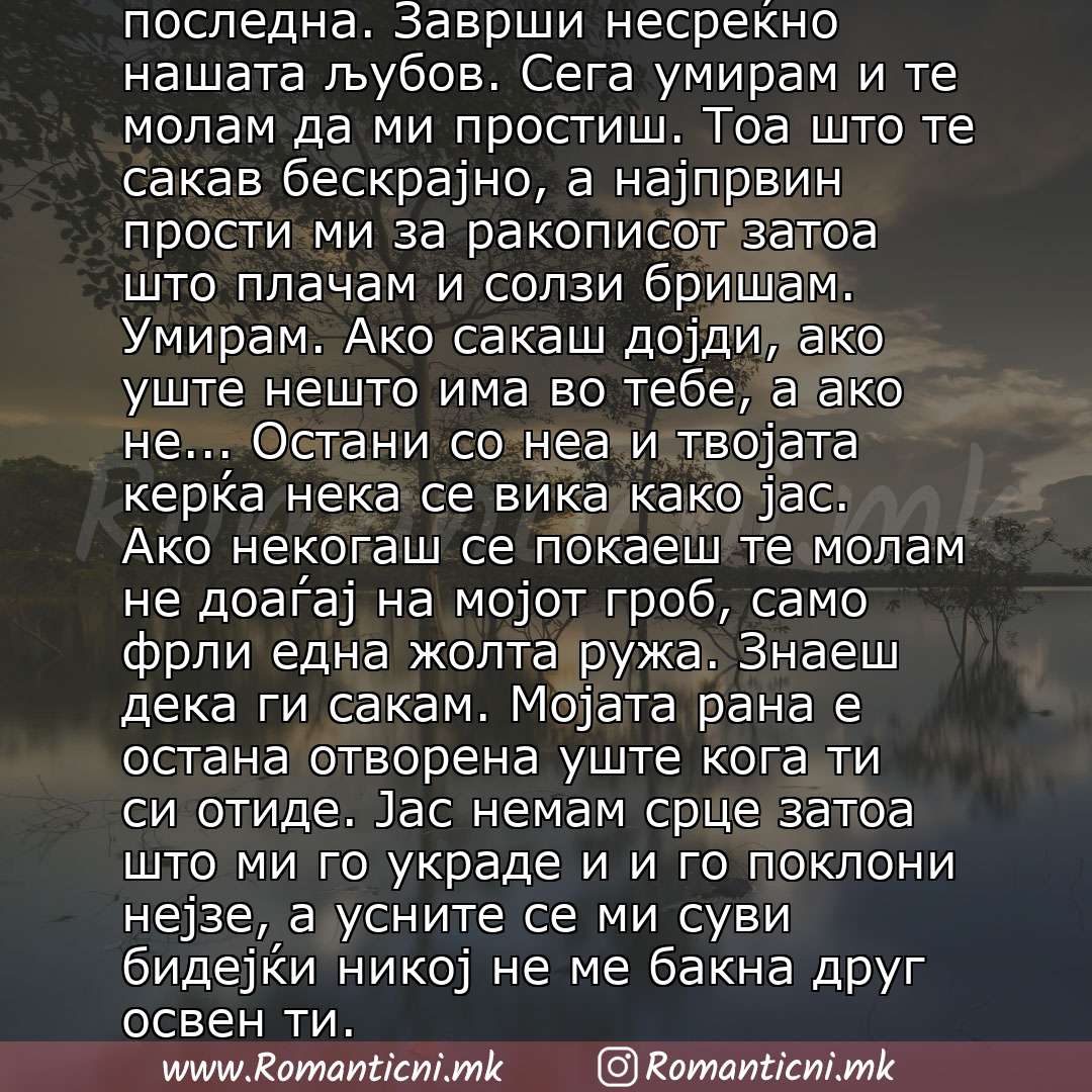 Sms poraka: Те сакам. Ми беше прва љубов и последна. Заврши несреќно нашата љубов. Сега умирам и те молам да ми простиш. Тоа што те сакав бескрајно, а најпрвин прости ми за ракописот затоа што плачам и солзи бришам. Умирам. Ако сакаш дојди, ако уште нешто има во тебе, а ако не... Остани со неа и твојата керќа н