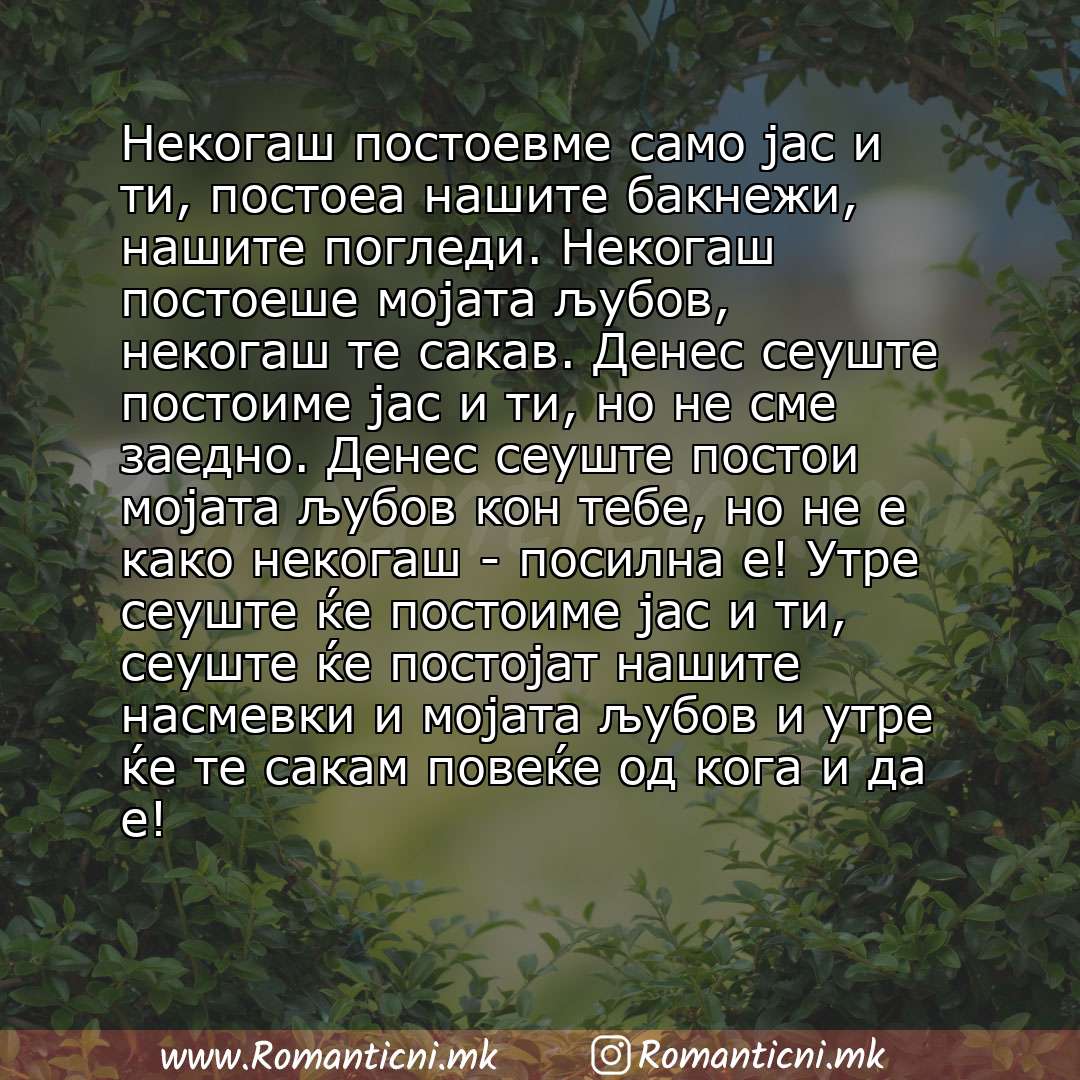 Ljubovni poraki: Некогаш постоевме само јас и ти, постоеа нашите бакнежи, нашите погледи. Некогаш постоеше мојата љубов, некогаш те сакав. Денес сеуште постоиме јас и ти, но не сме заедно. Денес сеуште 