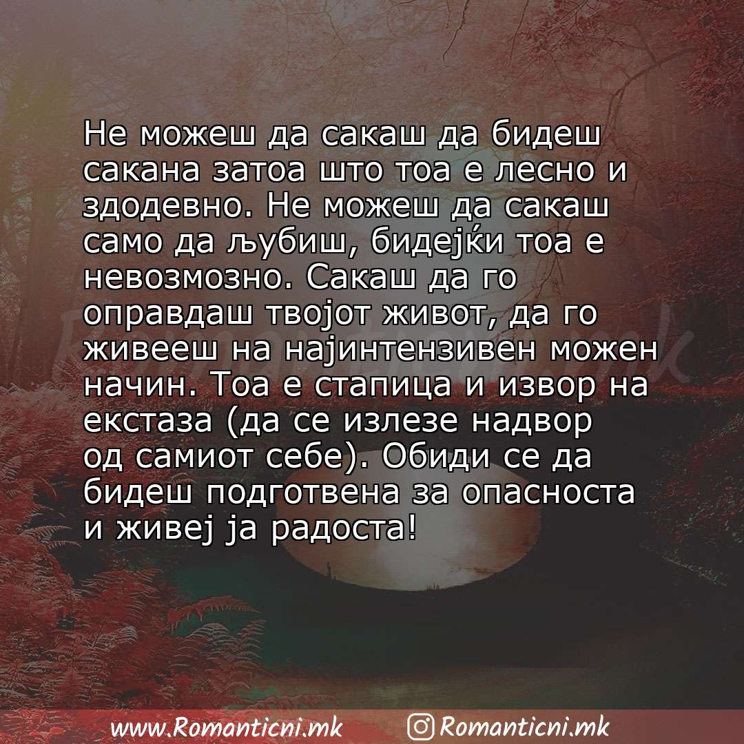 Ljubovna sms poraka: Не можеш да сакаш да бидеш сакана затоа што тоа е лесно и здодевно. Не можеш да сакаш само да љубиш, бидејќи тоа е невозмозно. Сакаш да го оправдаш твојот живот, да го ж