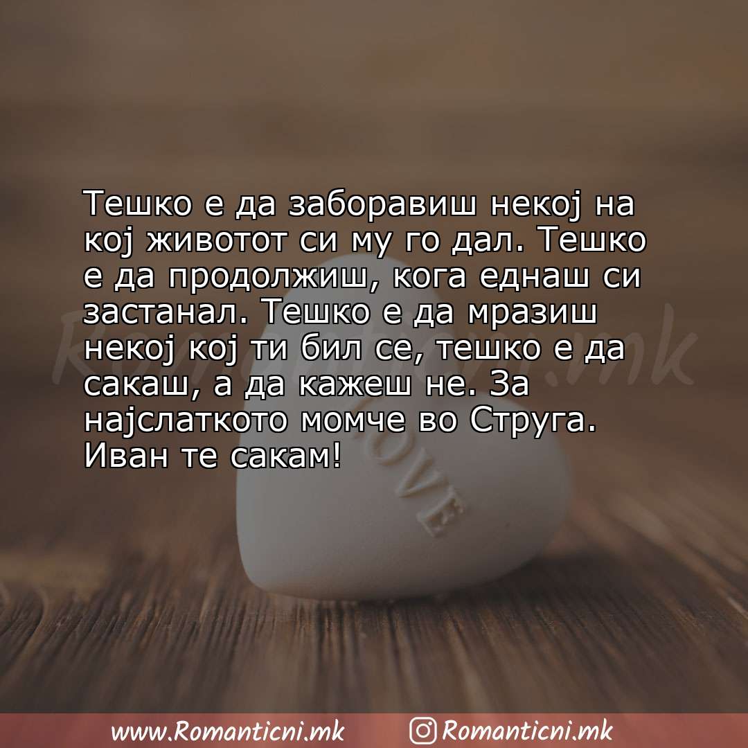 Ljubovni statusi: Тешко е да заборавиш некој на кој животот си му го дал. Тешко е да продолжиш, кога еднаш си застанал. Тешко е