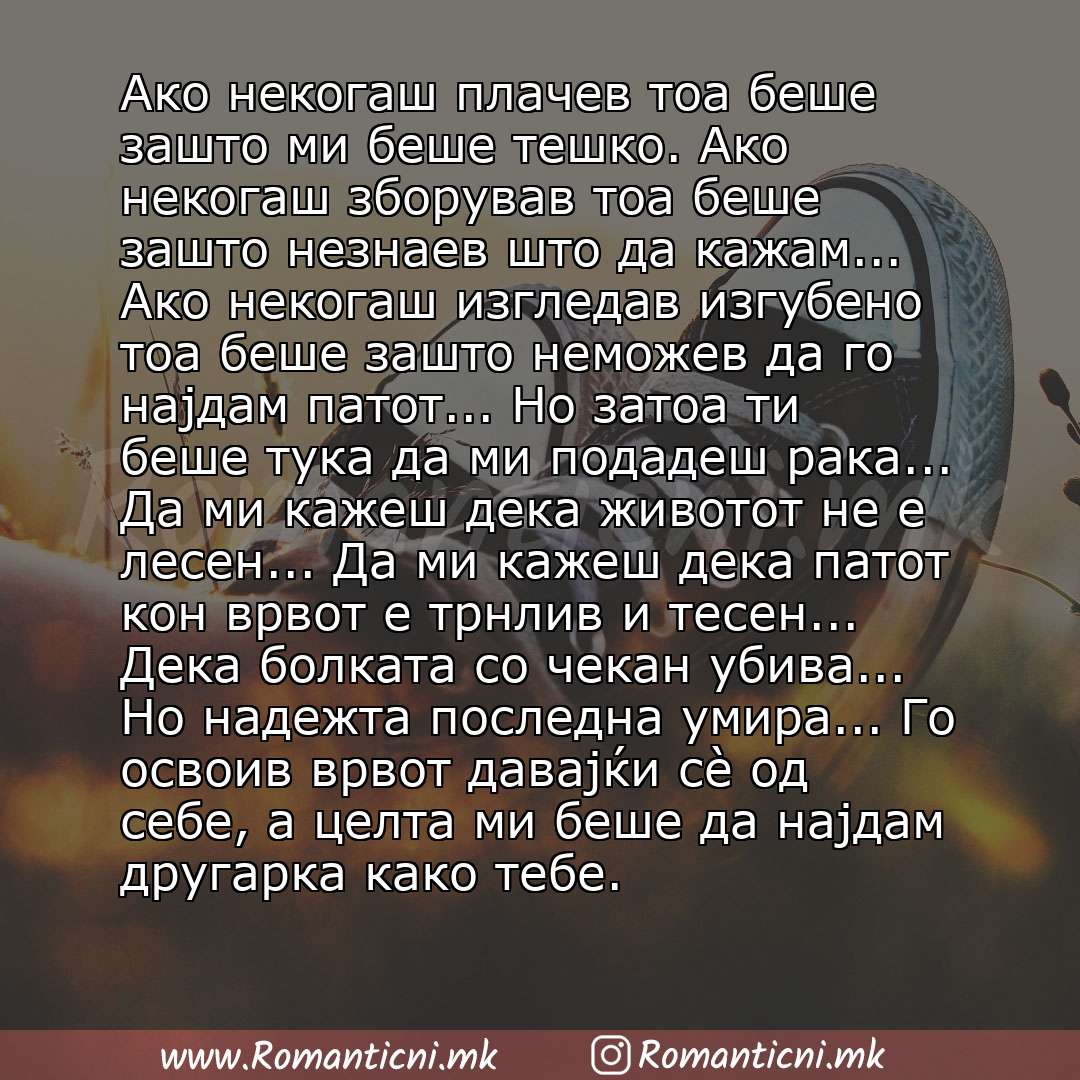 Ljubovna poraka: Ако некогаш плачев тоа беше зашто ми беше тешко. Ако некогаш зборував тоа беше зашто незнаев што да кажам... Ако некогаш изгледав изгубено тоа беше зашто неможев да го најдам патот... Но затоа ти беше тука да ми подадеш рака... 