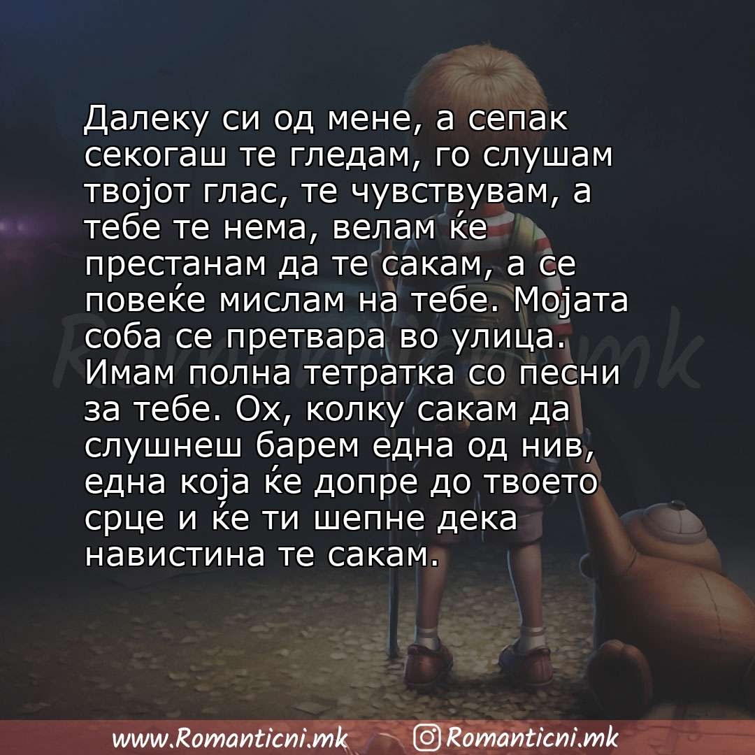 Ljubovna poraka: Далеку си од мене, а сепак секогаш те гледам, го слушам твојот глас, те чувствувам, а тебе те нема, велам ќе престанам да те сакам, а се повеќе мислам на тебе. Мојата соба се п