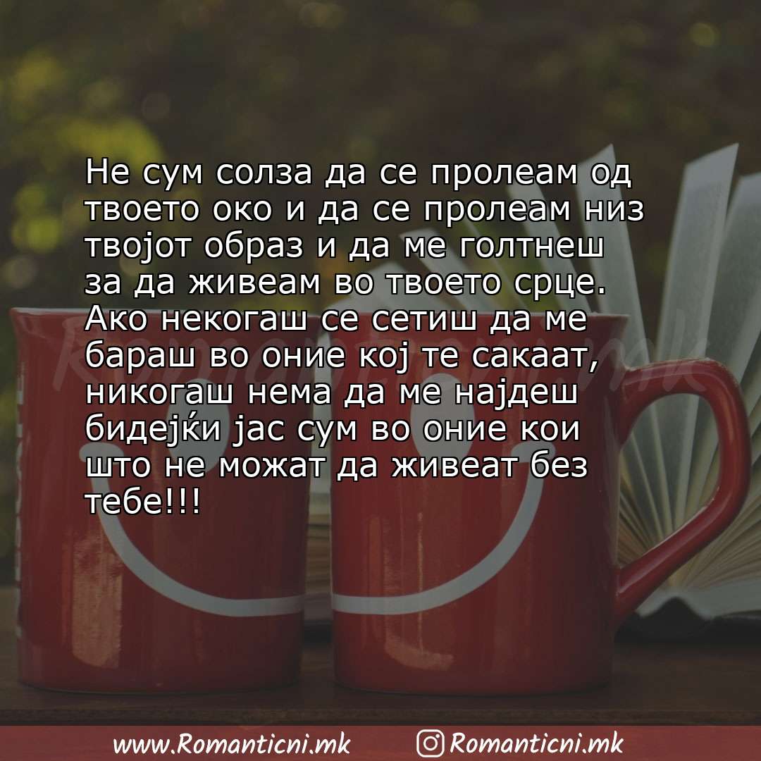Ljubovni statusi: Не сум солза да се пролеам од твоето око и да се пролеам низ твојот образ и да ме голтнеш за да живеам во твоето срце. Ако некогаш 